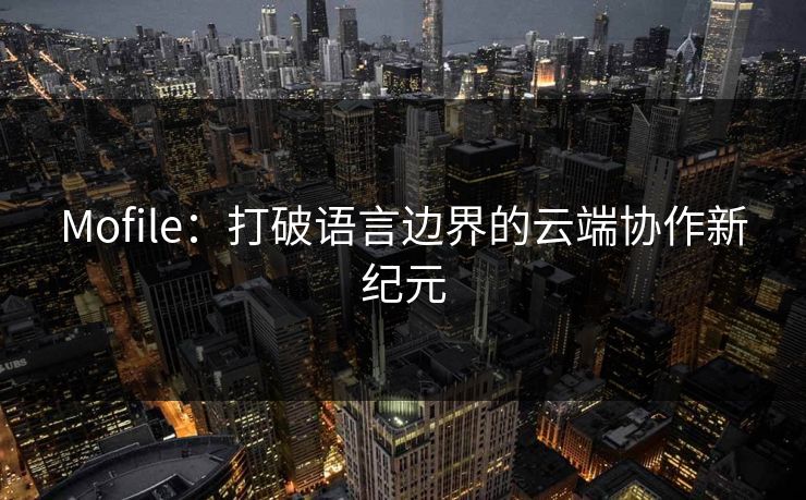Mofile：打破语言边界的云端协作新纪元