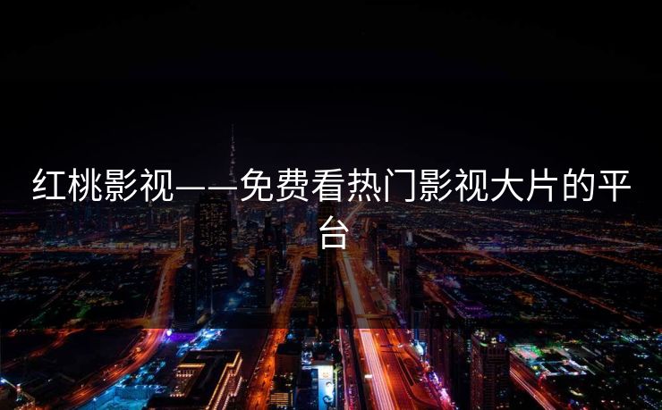 红桃影视——免费看热门影视大片的平台