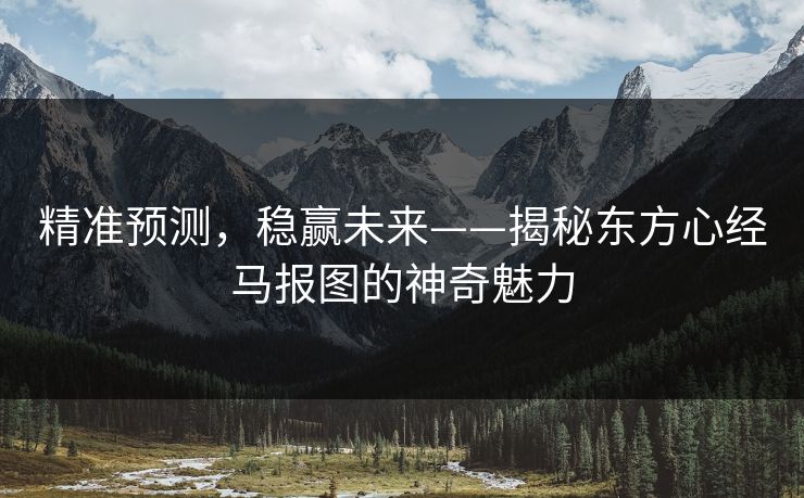 精准预测，稳赢未来——揭秘东方心经马报图的神奇魅力