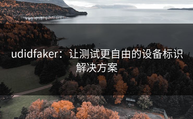 udidfaker：让测试更自由的设备标识解决方案