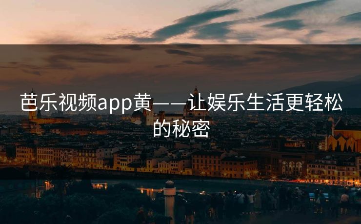 芭乐视频app黄——让娱乐生活更轻松的秘密