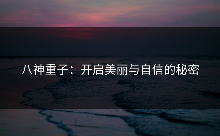 八神重子：开启美丽与自信的秘密