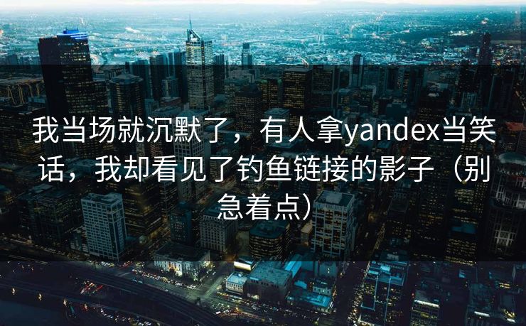 我当场就沉默了，有人拿yandex当笑话，我却看见了钓鱼链接的影子（别急着点）